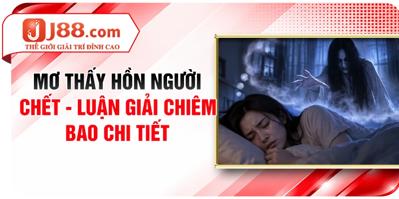 Mơ Thấy Hồn Người Chết - Luận Giải Chiêm Bao Chi Tiết